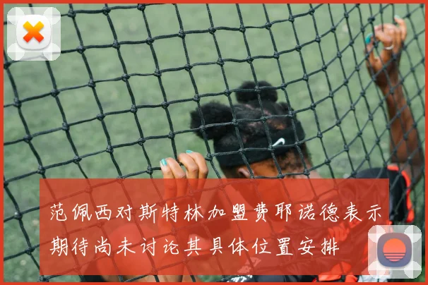 范佩西对斯特林加盟费耶诺德表示期待尚未讨论其具体位置安排