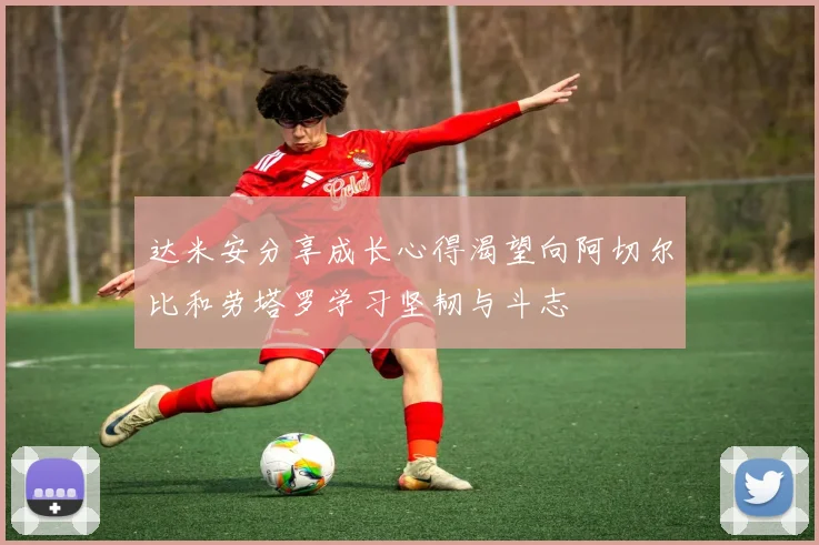 达米安分享成长心得渴望向阿切尔比和劳塔罗学习坚韧与斗志