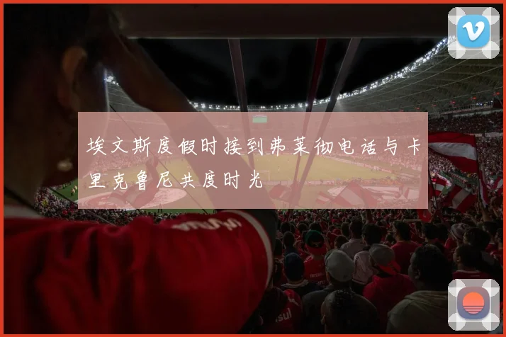 埃文斯度假时接到弗莱彻电话与卡里克鲁尼共度时光