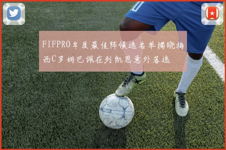 FIFPRO年度最佳阵候选名单揭晓梅西C罗姆巴佩在列凯恩意外落选