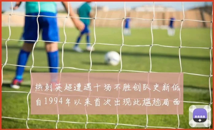 热刺英超遭遇十场不胜创队史新低自1994年以来首次出现此尴尬局面