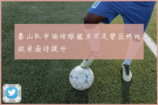 泰山队中场传球能力不足禁区终结效率亟待提升