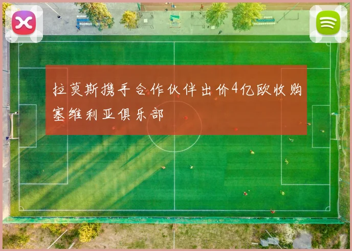 拉莫斯携手合作伙伴出价4亿欧收购塞维利亚俱乐部