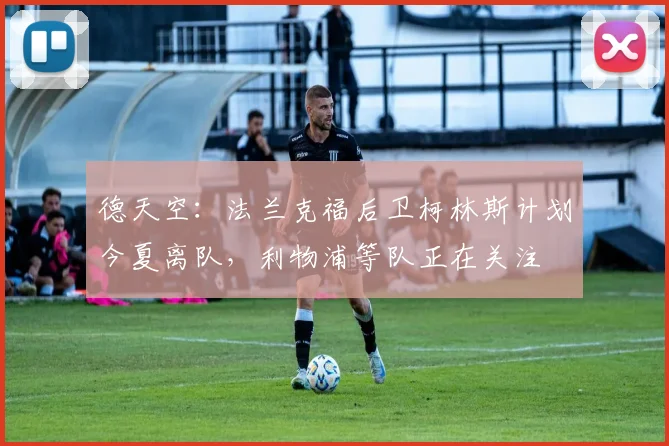 德天空：法兰克福后卫柯林斯计划今夏离队，利物浦等队正在关注