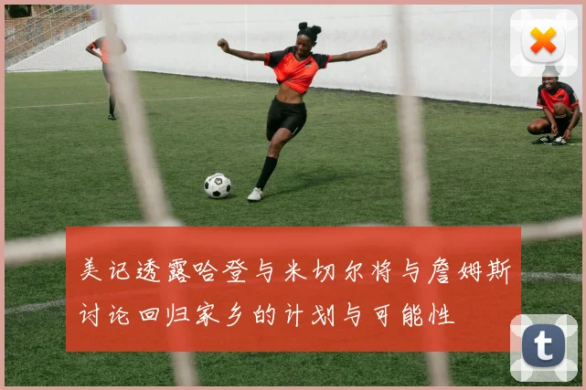 美记透露哈登与米切尔将与詹姆斯讨论回归家乡的计划与可能性