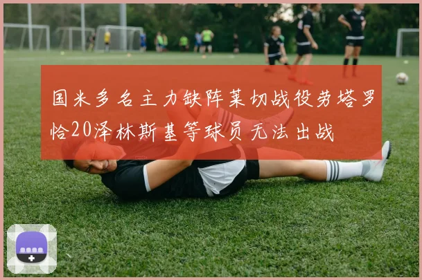 国米多名主力缺阵莱切战役劳塔罗恰20泽林斯基等球员无法出战