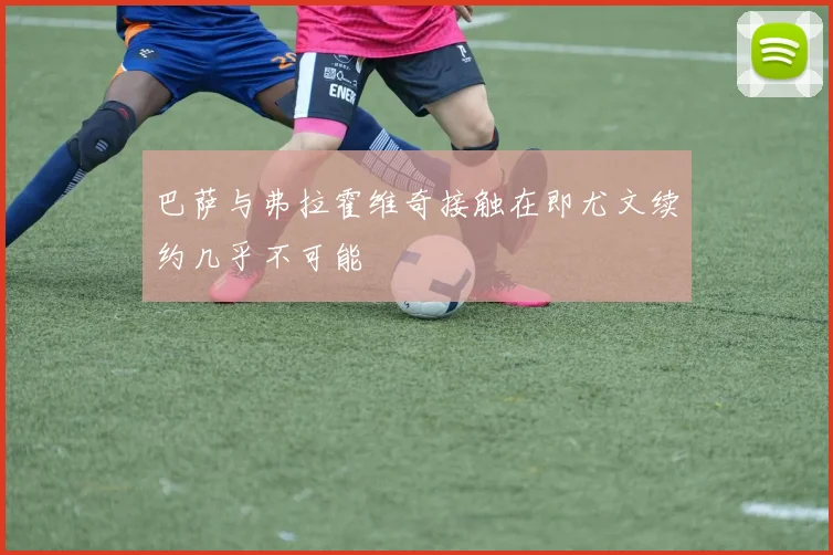 巴萨与弗拉霍维奇接触在即尤文续约几乎不可能