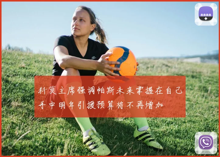科莫主席强调帕斯未来掌握在自己手中明年引援预算将不再增加