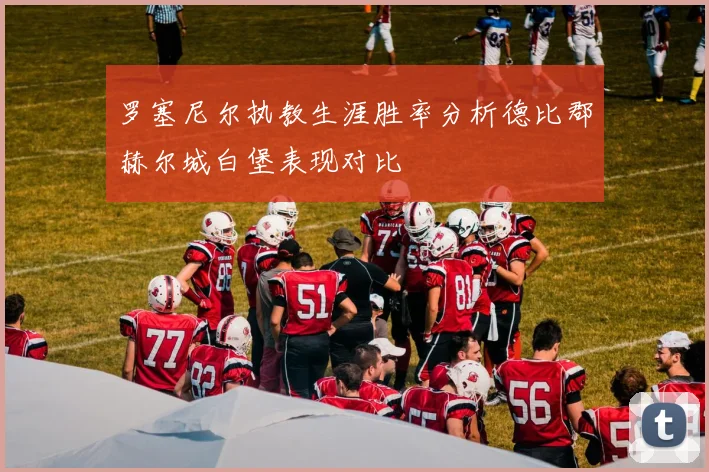 罗塞尼尔执教生涯胜率分析德比郡赫尔城白堡表现对比