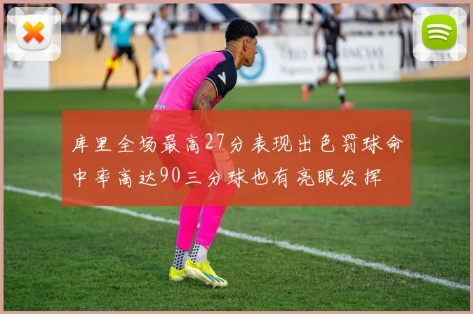 库里全场最高27分表现出色罚球命中率高达90三分球也有亮眼发挥