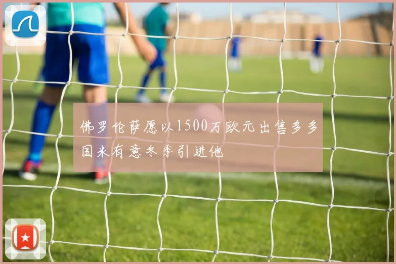 佛罗伦萨愿以1500万欧元出售多多国米有意冬季引进他