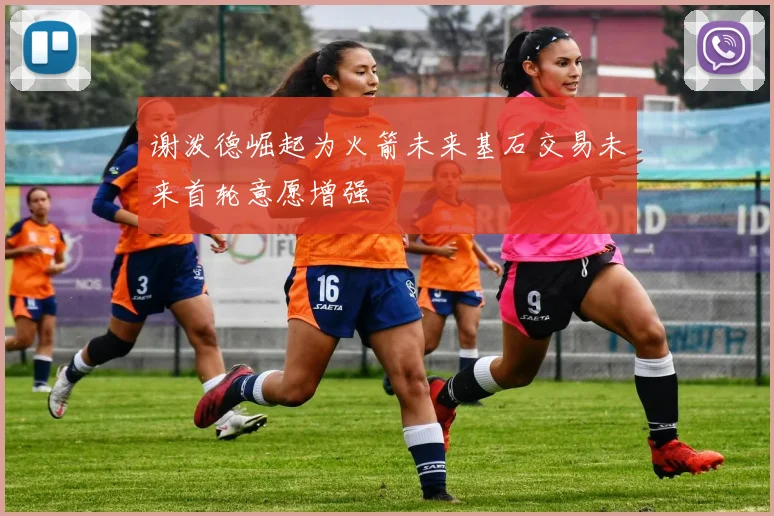 谢泼德崛起为火箭未来基石交易未来首轮意愿增强