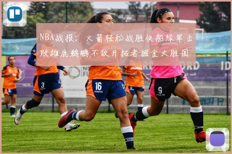 NBA战报：火箭轻松战胜快船绿军击败雄鹿鹈鹕不敌开拓者掘金大胜国王