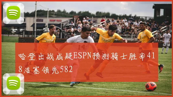 哈登出战成疑ESPN预测骑士胜率418活塞领先582