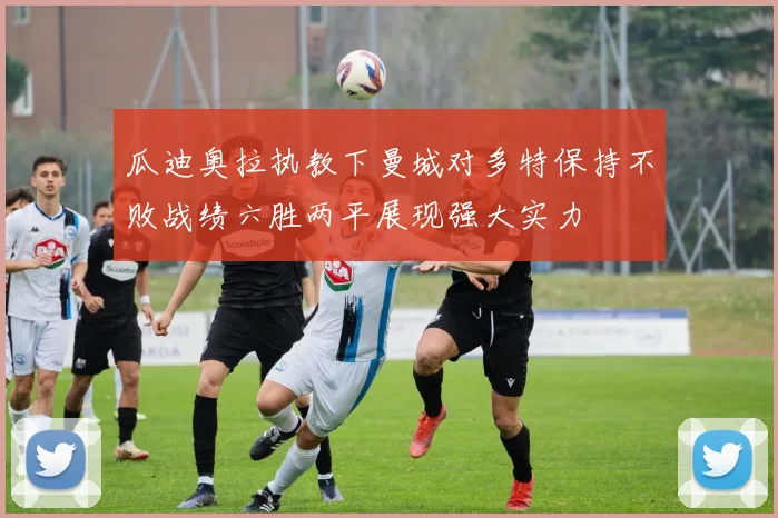 瓜迪奥拉执教下曼城对多特保持不败战绩六胜两平展现强大实力