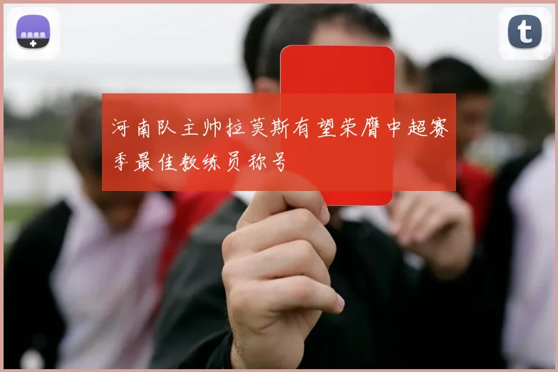 河南队主帅拉莫斯有望荣膺中超赛季最佳教练员称号