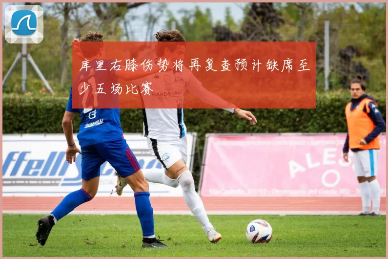 库里右膝伤势将再复查预计缺席至少五场比赛