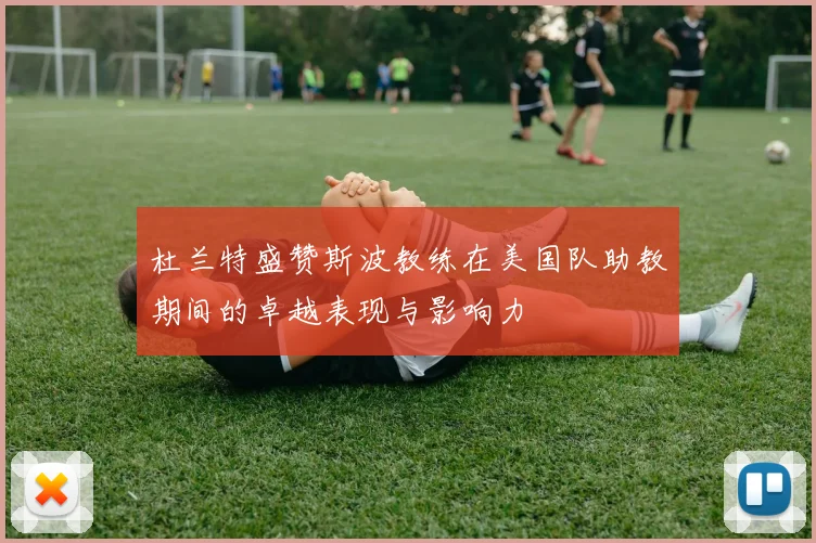 杜兰特盛赞斯波教练在美国队助教期间的卓越表现与影响力