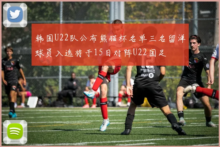 韩国U22队公布熊猫杯名单三名留洋球员入选将于15日对阵U22国足