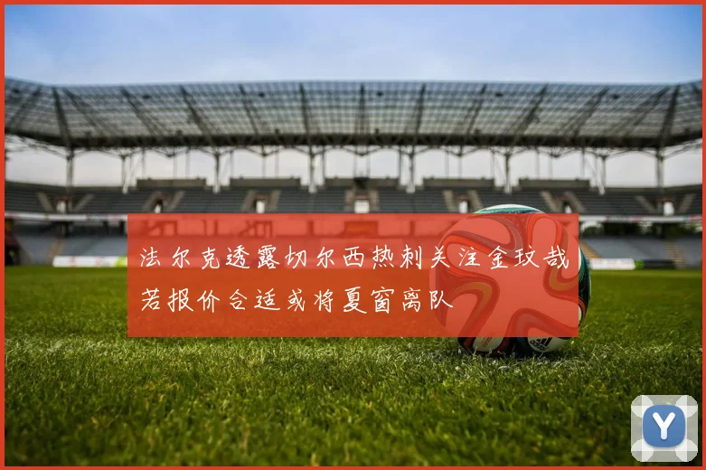 法尔克透露切尔西热刺关注金玟哉若报价合适或将夏窗离队