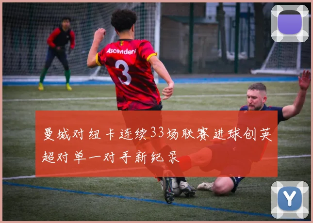 曼城对纽卡连续33场联赛进球创英超对单一对手新纪录