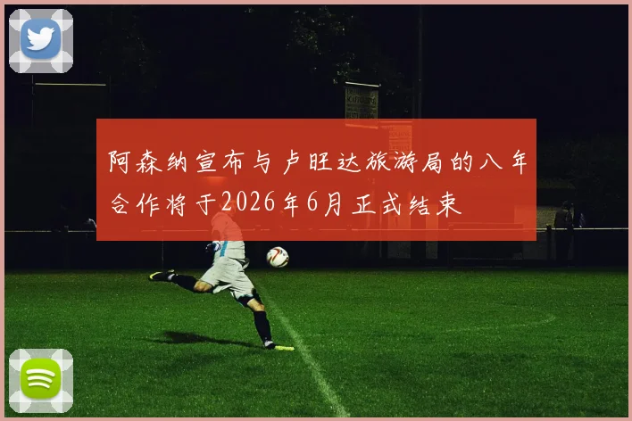 阿森纳宣布与卢旺达旅游局的八年合作将于2026年6月正式结束