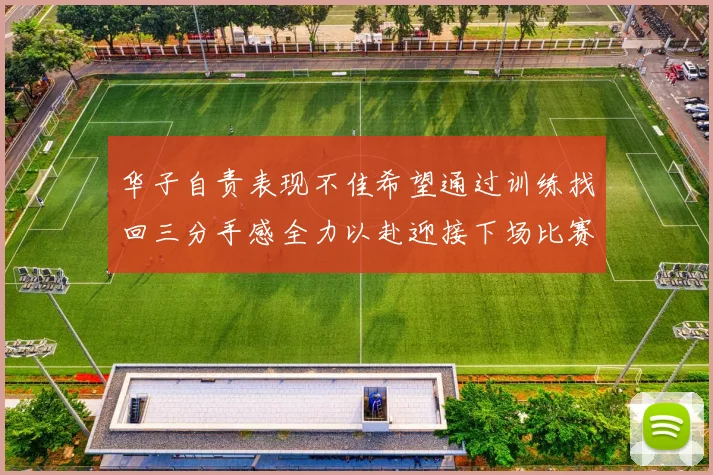 华子自责表现不佳希望通过训练找回三分手感全力以赴迎接下场比赛