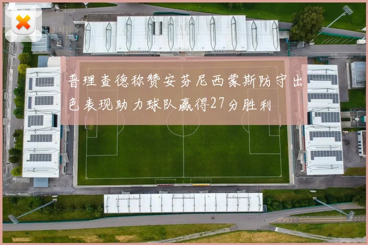 普理查德称赞安芬尼西蒙斯防守出色表现助力球队赢得27分胜利
