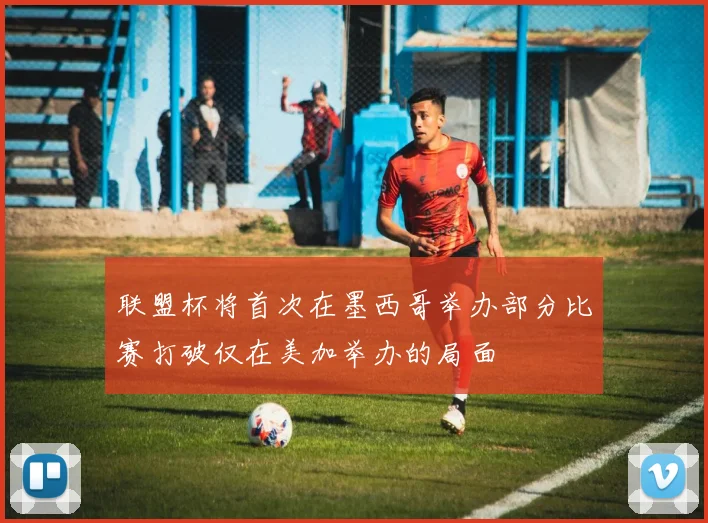 联盟杯将首次在墨西哥举办部分比赛打破仅在美加举办的局面